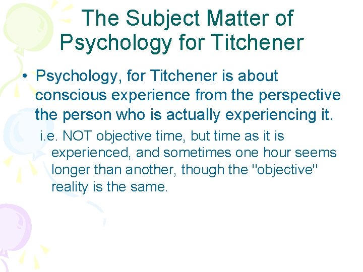 The Subject Matter of Psychology for Titchener • Psychology, for Titchener is about conscious