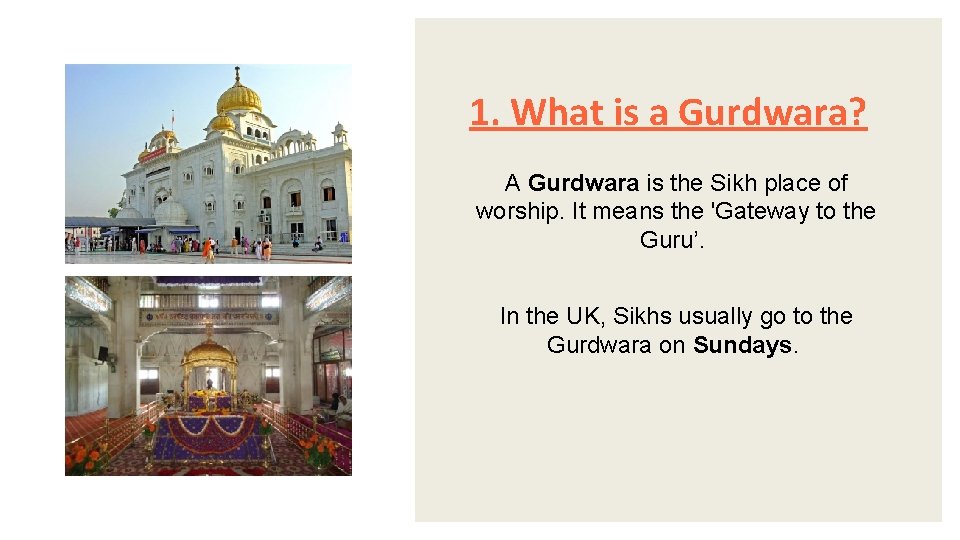 1. What is a Gurdwara? A Gurdwara is the Sikh place of worship. It