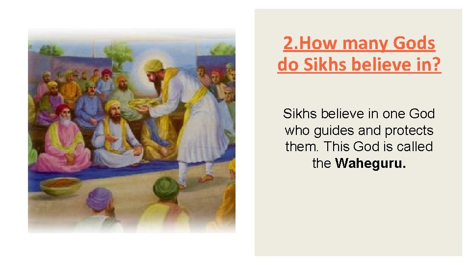 2. How many Gods do Sikhs believe in? Sikhs believe in one God who