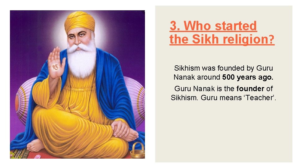 3. Who started the Sikh religion? Sikhism was founded by Guru Nanak around 500