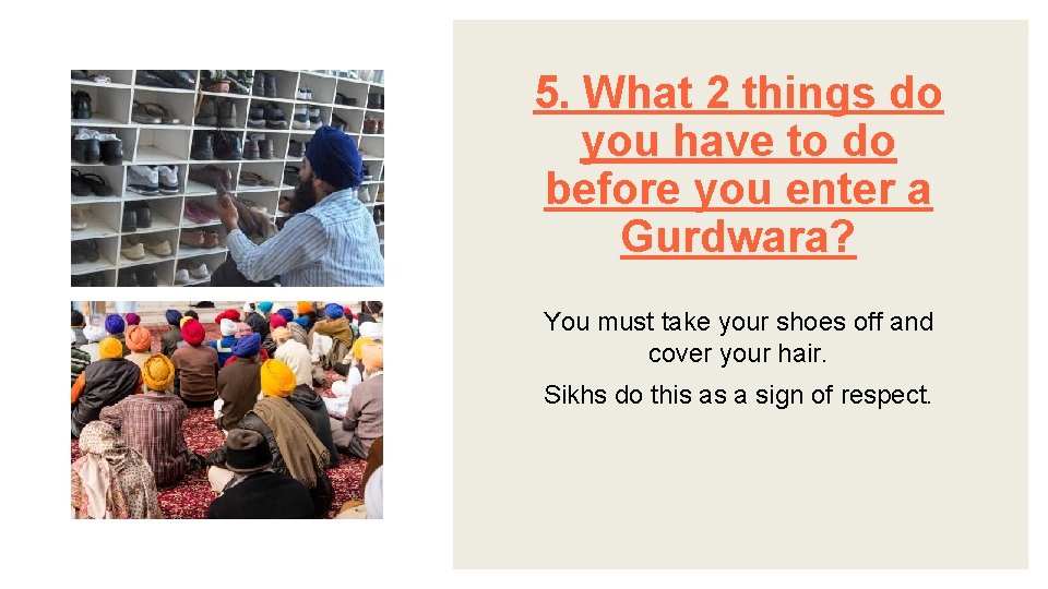 5. What 2 things do you have to do before you enter a Gurdwara?