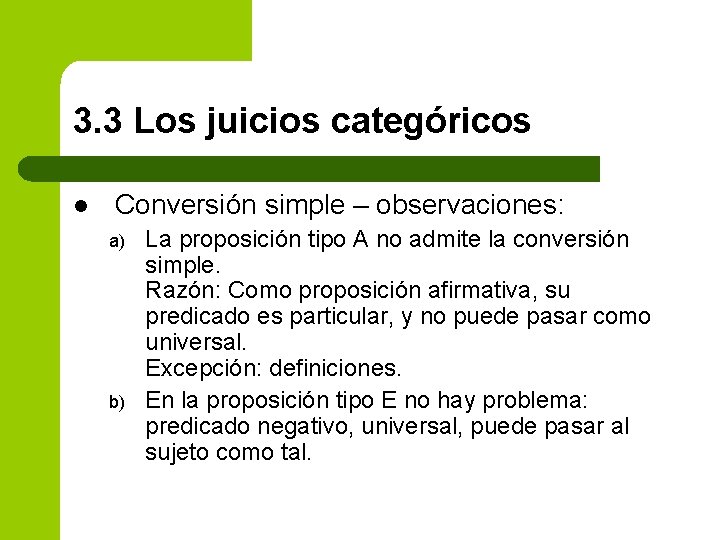 3. 3 Los juicios categóricos l Conversión simple – observaciones: a) b) La proposición