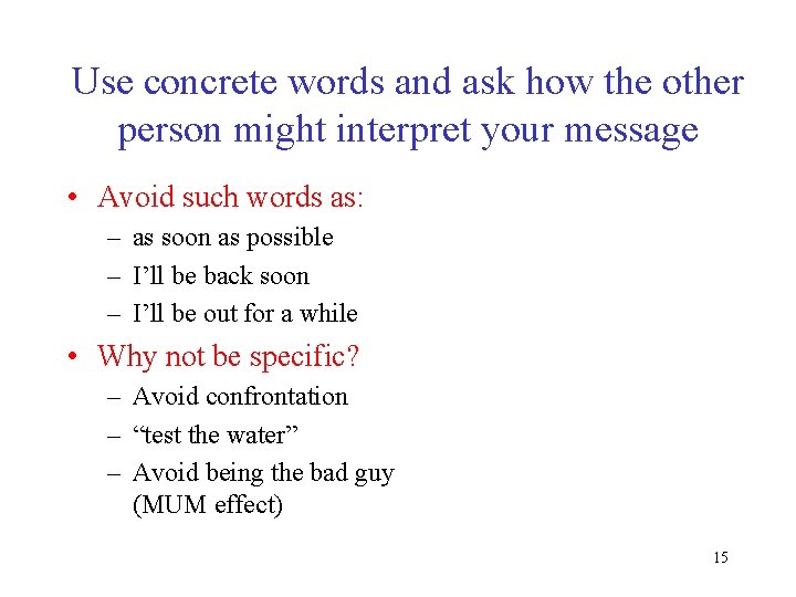 Use concrete words and ask how the other person might interpret your message •