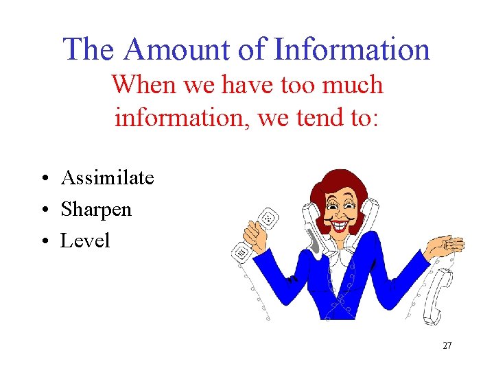 The Amount of Information When we have too much information, we tend to: •
