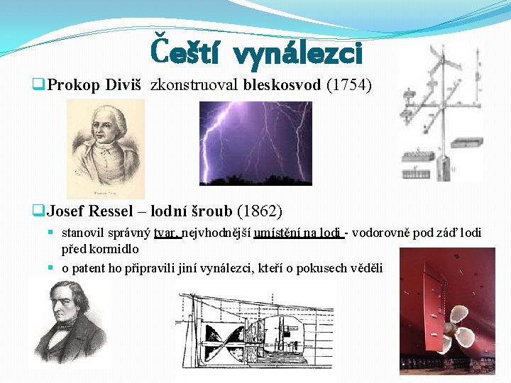 Čeští vynálezci q Prokop Diviš zkonstruoval bleskosvod (1754) q Josef Ressel – lodní šroub
