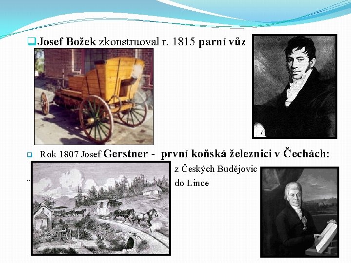 q Josef Božek zkonstruoval r. 1815 parní vůz q ¨ Rok 1807 Josef Gerstner