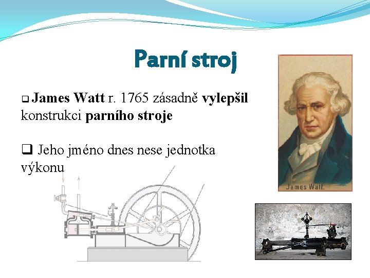 Parní stroj q James Watt r. 1765 zásadně vylepšil konstrukci parního stroje q Jeho