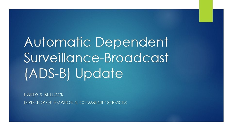Automatic Dependent Surveillance-Broadcast (ADS-B) Update HARDY S. BULLOCK DIRECTOR OF AVIATION & COMMUNITY SERVICES