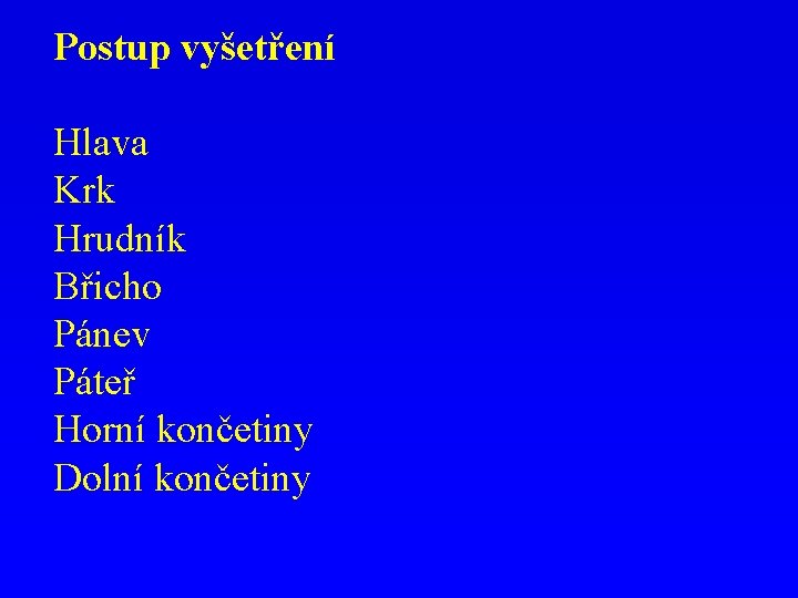 Postup vyšetření Hlava Krk Hrudník Břicho Pánev Páteř Horní končetiny Dolní končetiny 