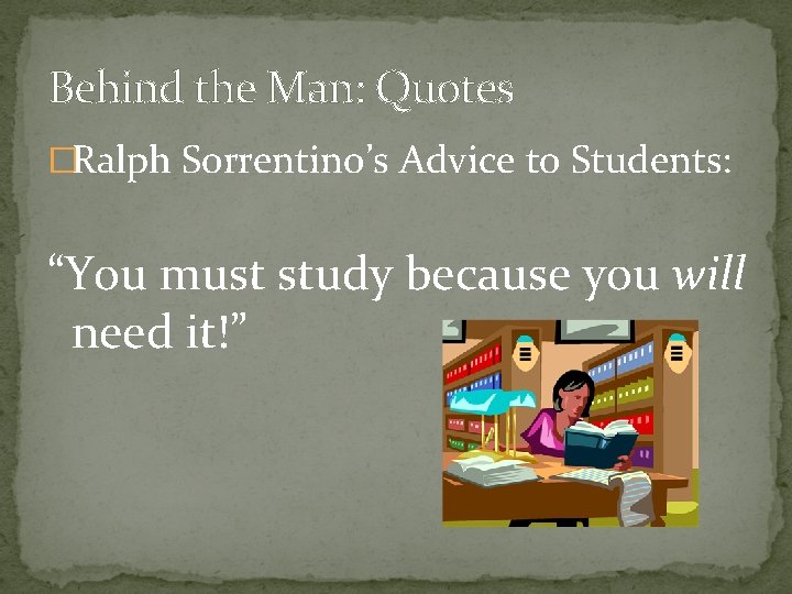 Behind the Man: Quotes �Ralph Sorrentino’s Advice to Students: “You must study because you