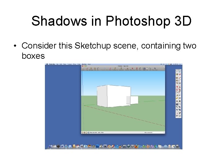 Shadows in Photoshop 3 D • Consider this Sketchup scene, containing two boxes 