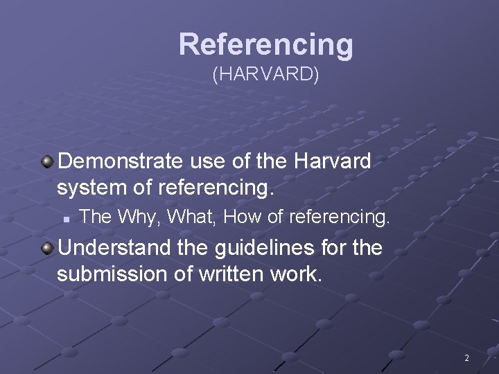 Referencing (HARVARD) Demonstrate use of the Harvard system of referencing. n The Why, What,