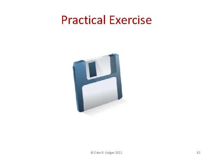 Practical Exercise © Dale R. Geiger 2011 42 