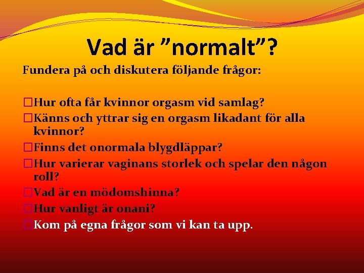 Vad är ”normalt”? Fundera på och diskutera följande frågor: �Hur ofta får kvinnor orgasm