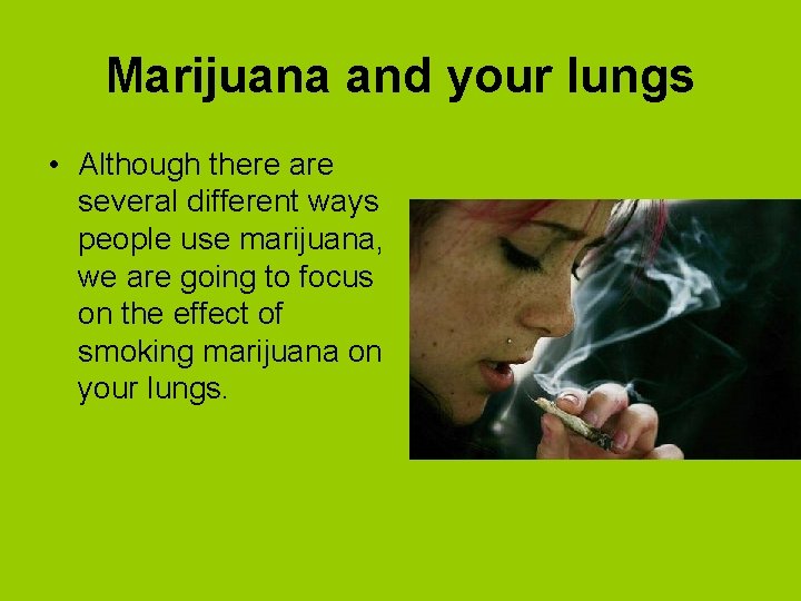 Marijuana and your lungs • Although there are several different ways people use marijuana,