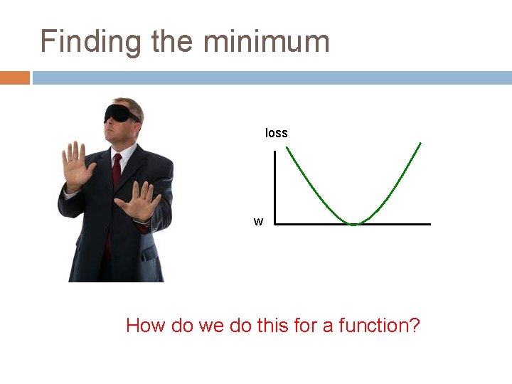 Finding the minimum loss w How do we do this for a function? 