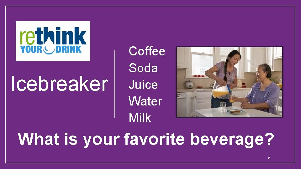 Icebreaker Coffee Soda Juice Water Milk What is your favorite beverage? 5 