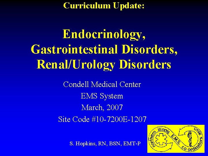 Curriculum Update: Endocrinology, Gastrointestinal Disorders, Renal/Urology Disorders Condell Medical Center EMS System March, 2007 Curriculum Update: Endocrinology, Gastrointestinal Disorders, Renal/Urology Disorders Condell Medical Center EMS System March, 2007