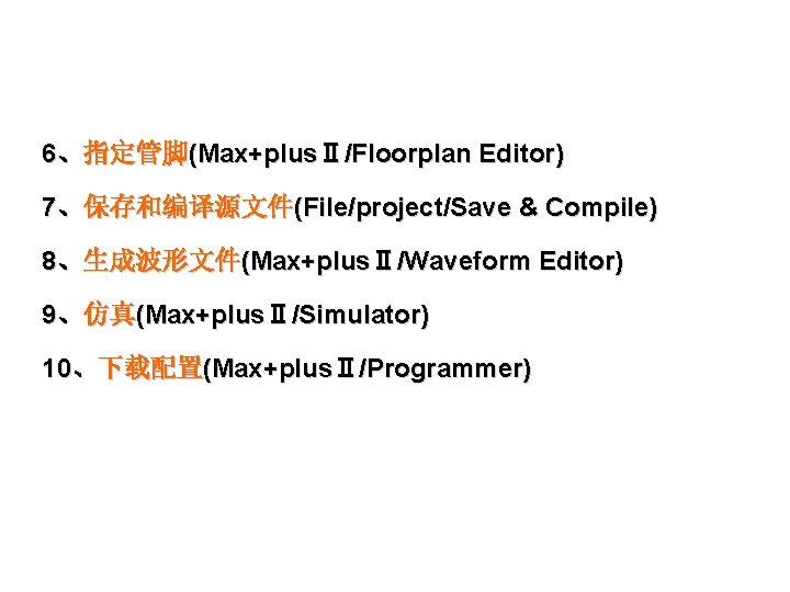 6、指定管脚(Max+plusⅡ/Floorplan Editor) 7、保存和编译源文件(File/project/Save & Compile) 8、生成波形文件(Max+plusⅡ/Waveform Editor) 9、仿真(Max+plusⅡ/Simulator) 10、下载配置(Max+plusⅡ/Programmer) 