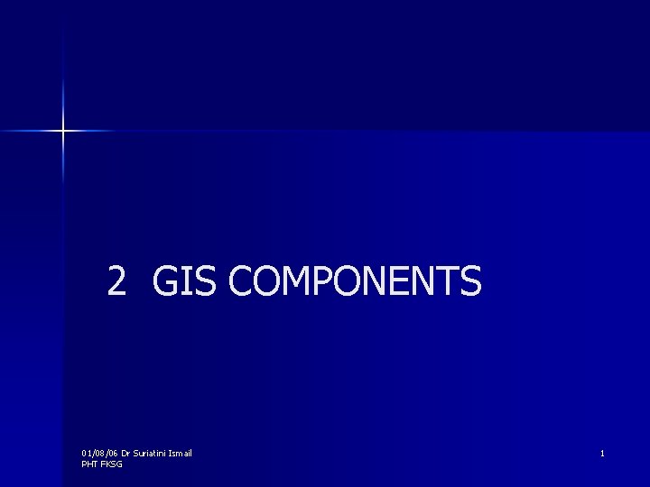 2 GIS COMPONENTS 01/08/06 Dr Suriatini Ismail PHT FKSG 1 