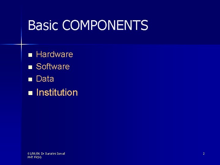 Basic COMPONENTS n Hardware Software Data n Institution n n 01/08/06 Dr Suriatini Ismail