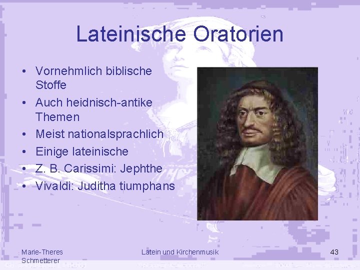 Lateinische Oratorien • Vornehmlich biblische Stoffe • Auch heidnisch-antike Themen • Meist nationalsprachlich •