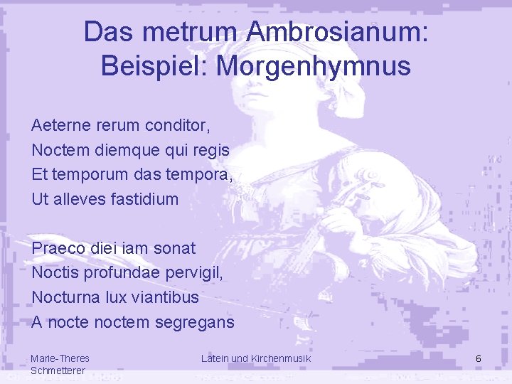 Das metrum Ambrosianum: Beispiel: Morgenhymnus Aeterne rerum conditor, Noctem diemque qui regis Et temporum