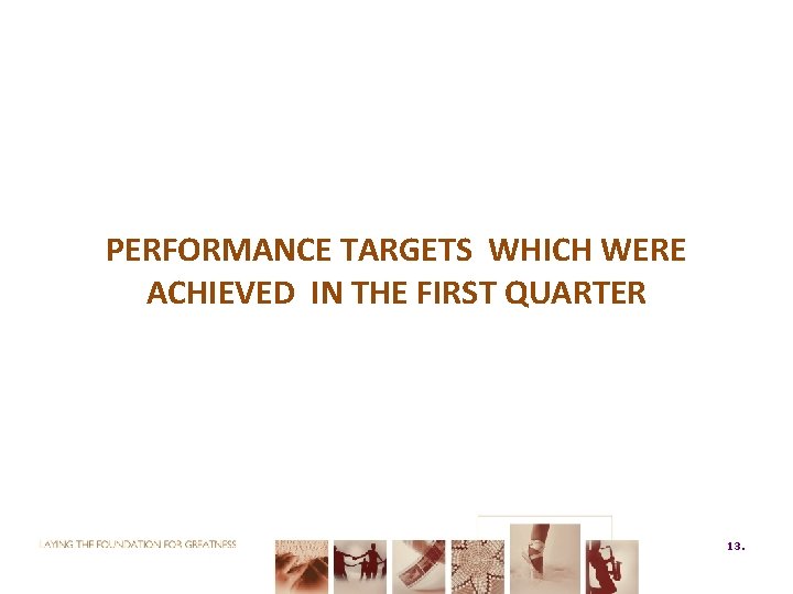 PERFORMANCE TARGETS WHICH WERE ACHIEVED IN THE FIRST QUARTER 13. 13 