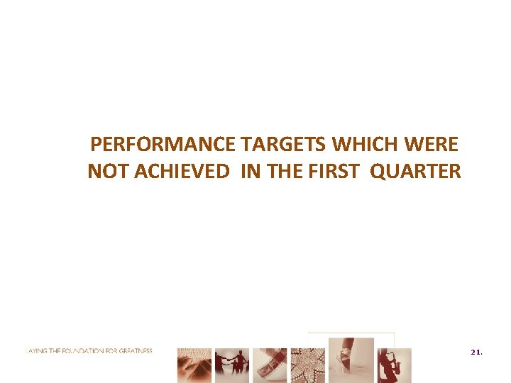 PERFORMANCE TARGETS WHICH WERE NOT ACHIEVED IN THE FIRST QUARTER 21. 21 