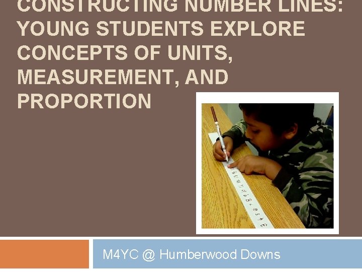 CONSTRUCTING NUMBER LINES: YOUNG STUDENTS EXPLORE CONCEPTS OF UNITS, MEASUREMENT, AND PROPORTION M 4