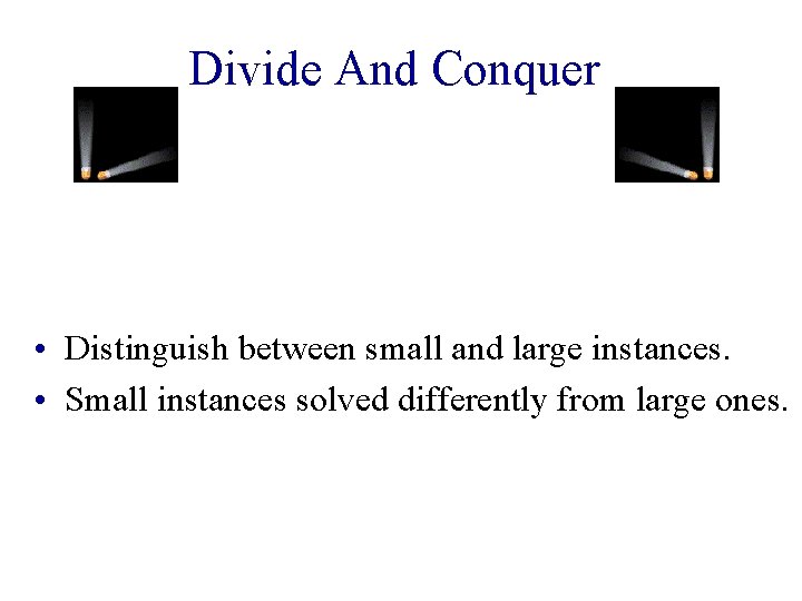 Divide And Conquer • Distinguish between small and large instances. • Small instances solved