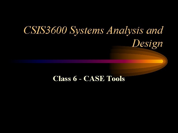 CSIS 3600 Systems Analysis and Design Class 6 - CASE Tools 