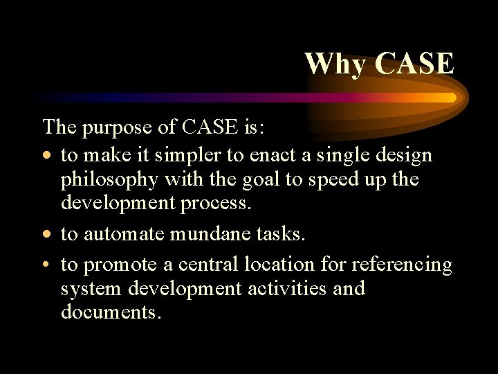 Why CASE The purpose of CASE is: · to make it simpler to enact