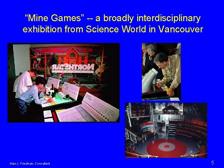 “Mine Games” -- a broadly interdisciplinary exhibition from Science World in Vancouver Alan J.