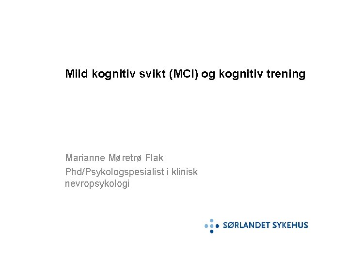 Mild kognitiv svikt (MCI) og kognitiv trening Marianne Møretrø Flak Phd/Psykologspesialist i klinisk nevropsykologi