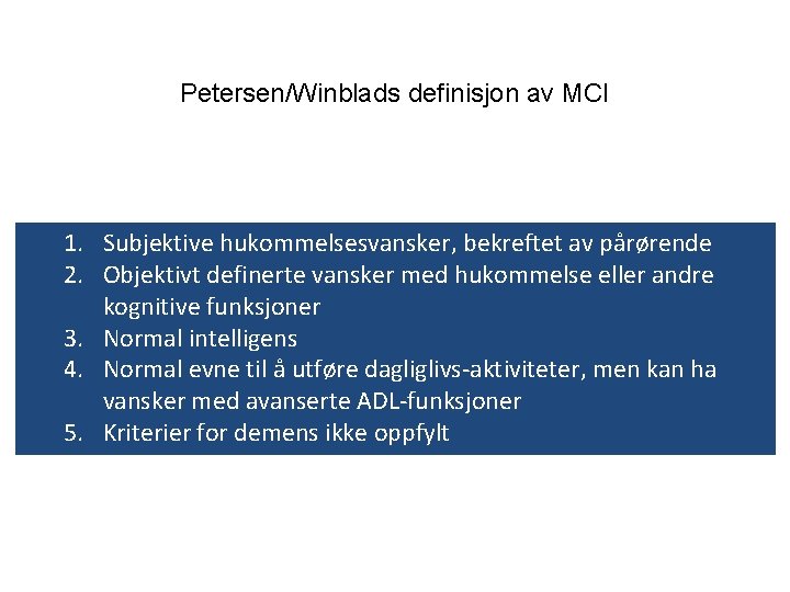 Petersen/Winblads definisjon av MCI 1. Subjektive hukommelsesvansker, bekreftet av pårørende 2. Objektivt definerte vansker