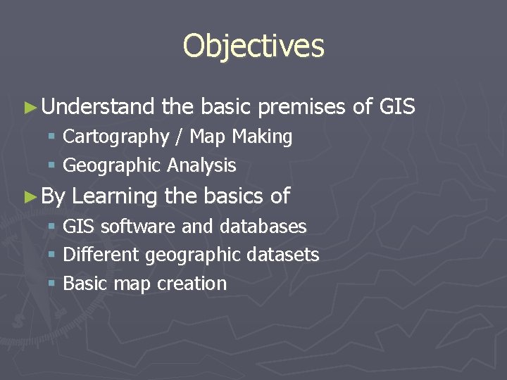 Objectives ► Understand the basic premises of GIS Cartography / Map Making Geographic Analysis