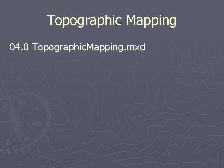 Topographic Mapping 04. 0 Topographic. Mapping. mxd 