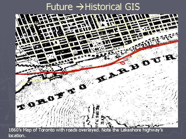 Future Historical GIS 1860’s Map of Toronto with roads overlayed. Note the Lakeshore highway’s