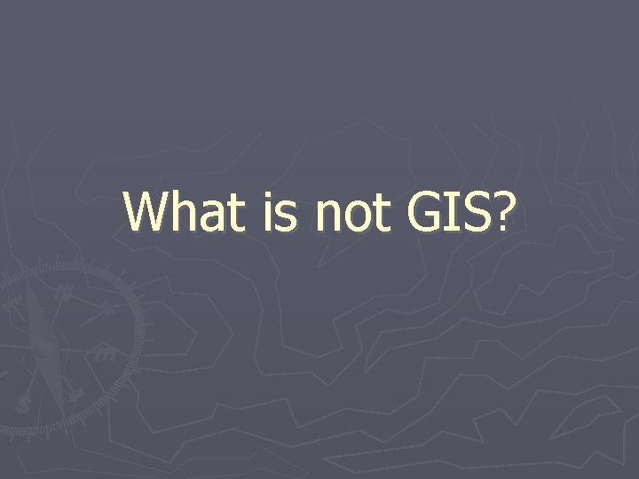 What is not GIS? 