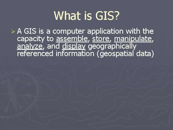 What is GIS? A GIS is a computer application with the capacity to assemble,