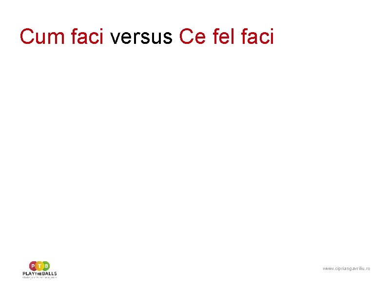 Cum faci versus Ce fel faci www. cipriangavriliu. ro 