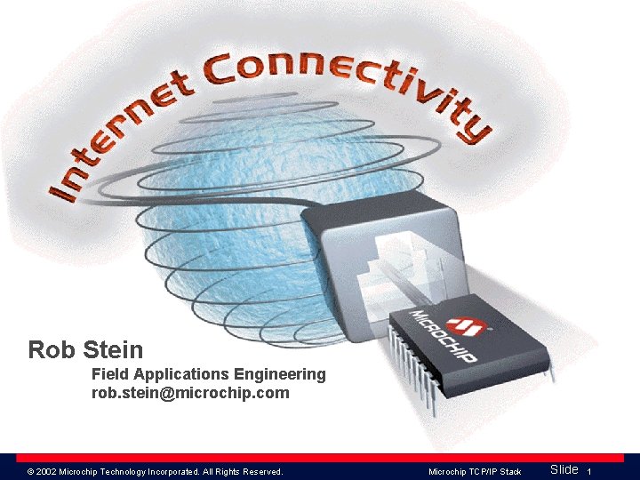 Rob Stein Field Applications Engineering rob. stein@microchip. com © 2002 Microchip Technology Incorporated. All