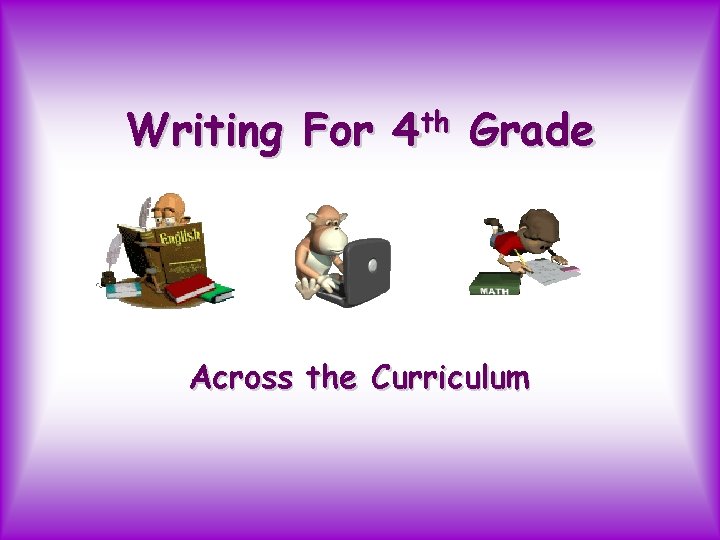 Writing For 4 th Grade Across the Curriculum 