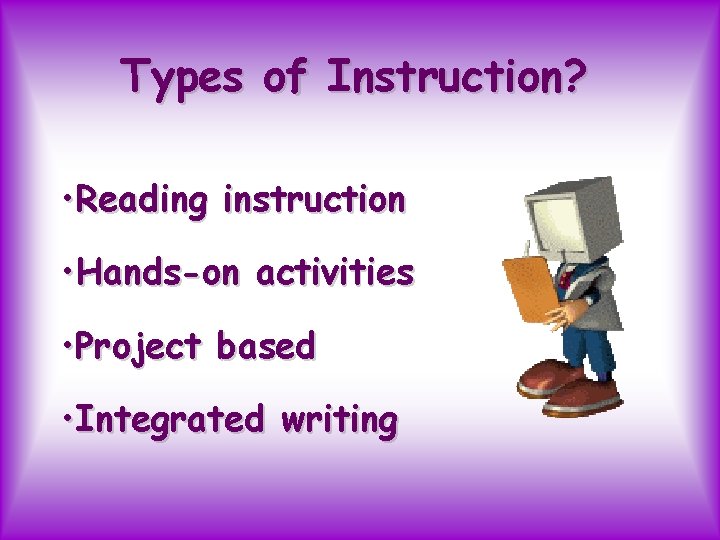 Types of Instruction? • Reading instruction • Hands-on activities • Project based • Integrated