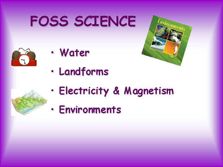 FOSS SCIENCE • Water • Landforms • Electricity & Magnetism • Environments 