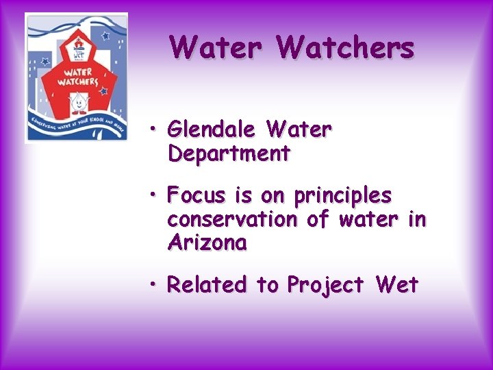Water Watchers • Glendale Water Department • Focus is on principles conservation of water