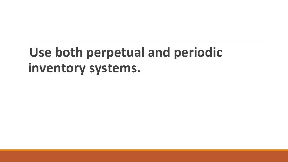 Use both perpetual and periodic inventory systems. 