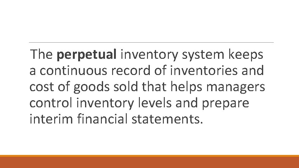 The perpetual inventory system keeps a continuous record of inventories and cost of goods