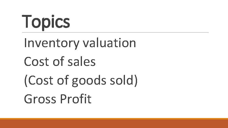 Topics Inventory valuation Cost of sales (Cost of goods sold) Gross Profit 